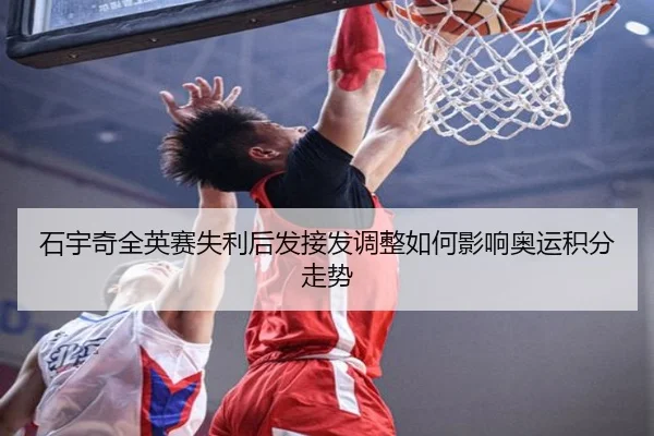 石宇奇全英赛失利后发接发调整如何影响奥运积分走势