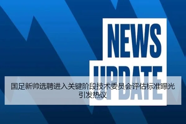 国足新帅选聘进入关键阶段技术委员会评估标准曝光引发热议